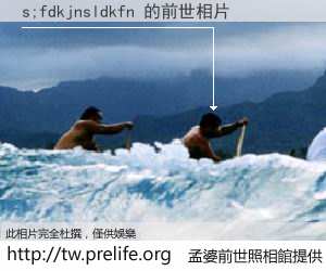 s;fdkjnsldkfn 的前世相片